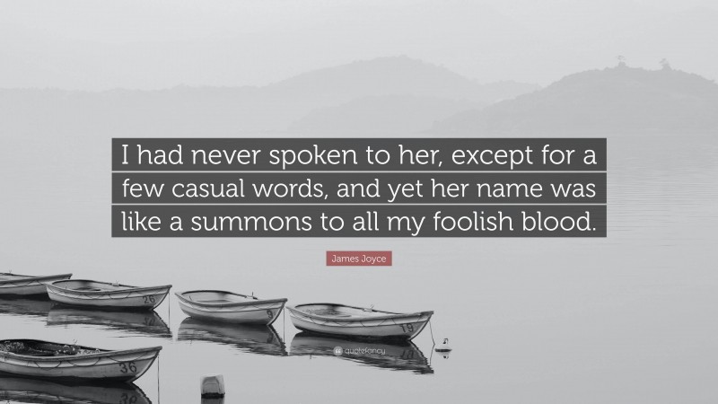 James Joyce Quote: “I had never spoken to her, except for a few casual words, and yet her name was like a summons to all my foolish blood.”