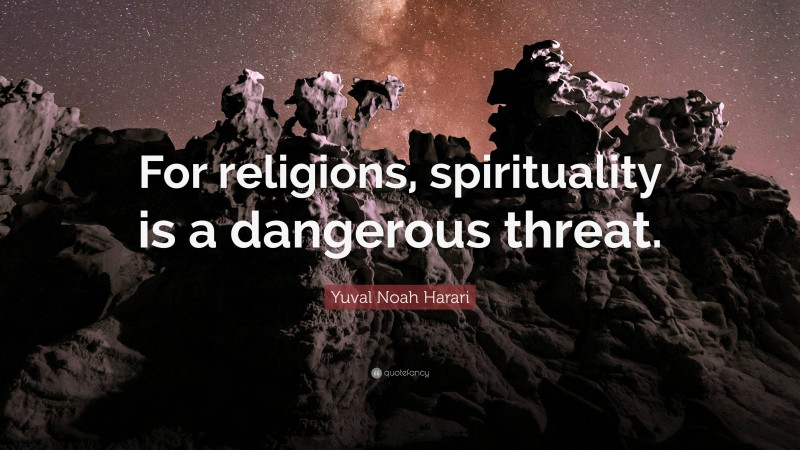 Yuval Noah Harari Quote: “For religions, spirituality is a dangerous threat.”