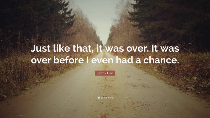 Jenny Han Quote: “Just like that, it was over. It was over before I even had a chance.”