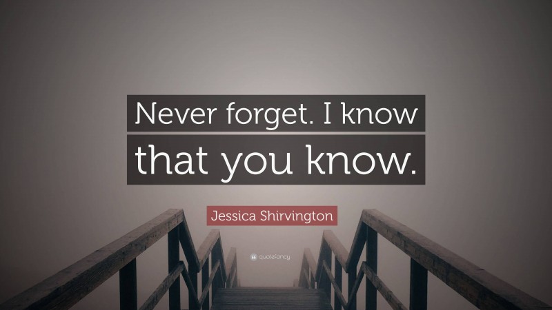 Jessica Shirvington Quote: “Never forget. I know that you know.”