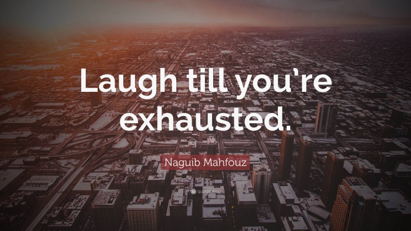 Naguib Mahfouz Quote: “Laugh till you’re exhausted.”