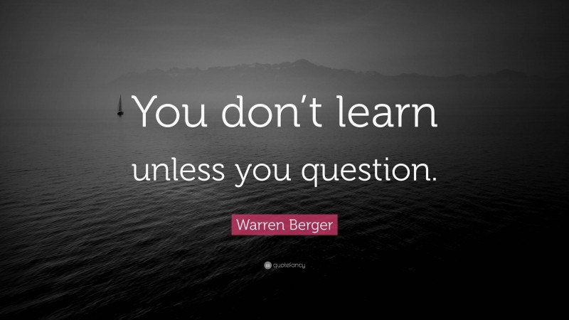 Warren Berger Quote: “You don’t learn unless you question.”