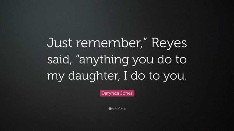 Darynda Jones Quote: “Just remember,” Reyes said, “anything you do to my daughter, I do to you.”