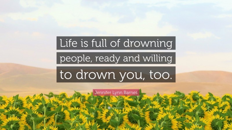 Jennifer Lynn Barnes Quote: “Life is full of drowning people, ready and willing to drown you, too.”