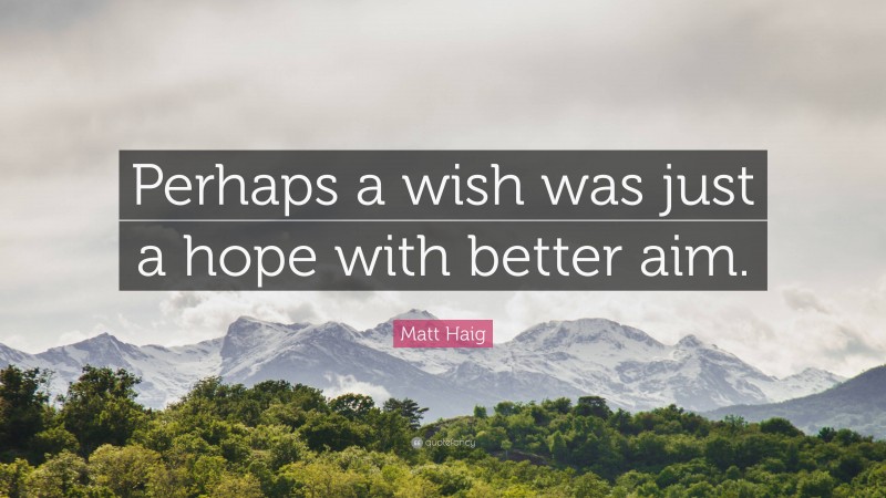 Matt Haig Quote: “Perhaps a wish was just a hope with better aim.”