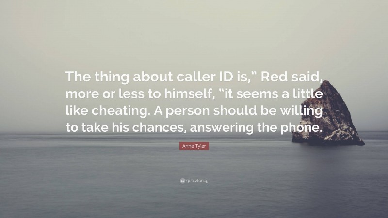 Anne Tyler Quote: “The thing about caller ID is,” Red said, more or less to himself, “it seems a little like cheating. A person should be willing to take his chances, answering the phone.”