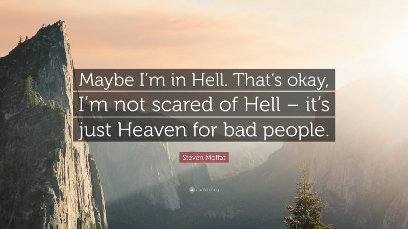 Steven Moffat Quote: “Maybe I’m in Hell. That’s okay, I’m not scared of Hell – it’s just Heaven for bad people.”