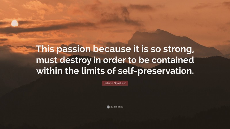 Sabina Spielrein Quote: “This passion because it is so strong, must destroy in order to be contained within the limits of self-preservation.”