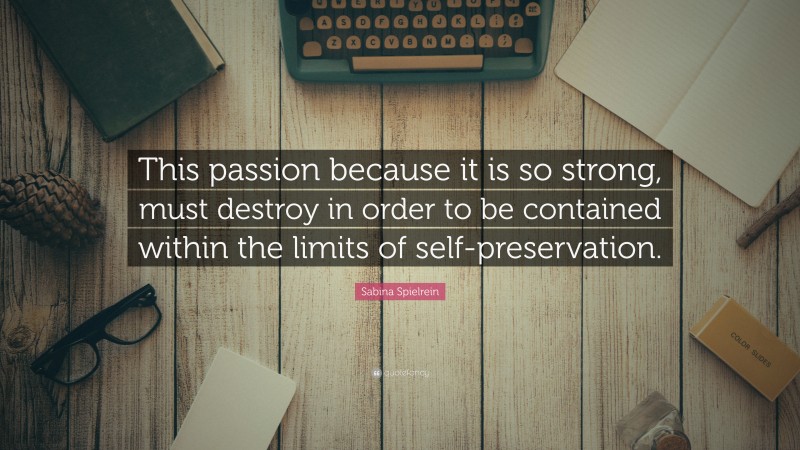Sabina Spielrein Quote: “This passion because it is so strong, must destroy in order to be contained within the limits of self-preservation.”