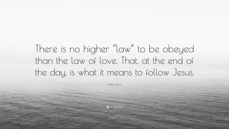 Peter Enns Quote: “There is no higher “law” to be obeyed than the law of love. That, at the end of the day, is what it means to follow Jesus.”