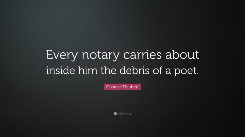 Gustave Flaubert Quote: “Every notary carries about inside him the debris of a poet.”