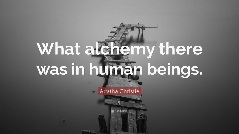 Agatha Christie Quote: “What alchemy there was in human beings.”