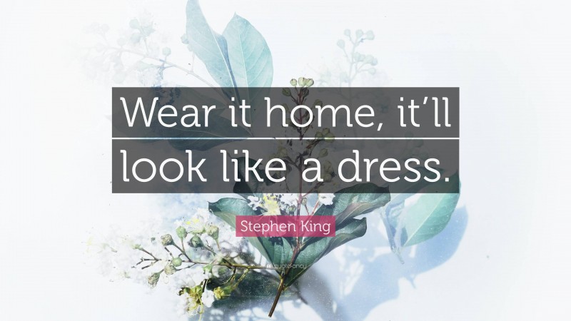 Stephen King Quote: “Wear it home, it’ll look like a dress.”