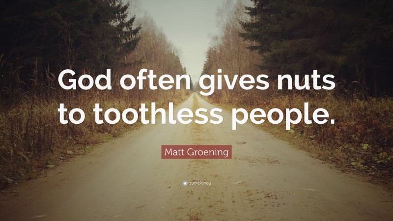 Matt Groening Quote: “God often gives nuts to toothless people.”