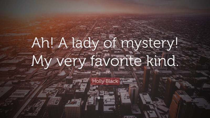 Holly Black Quote: “Ah! A lady of mystery! My very favorite kind.”