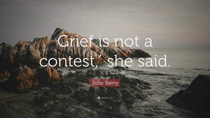 Julie Berry Quote: “Grief is not a contest,′ she said.”