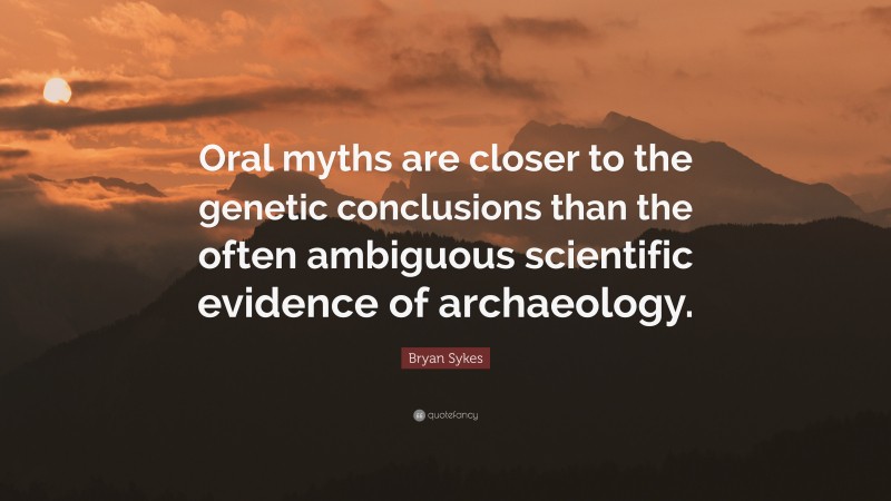 Bryan Sykes Quote: “Oral myths are closer to the genetic conclusions than the often ambiguous scientific evidence of archaeology.”