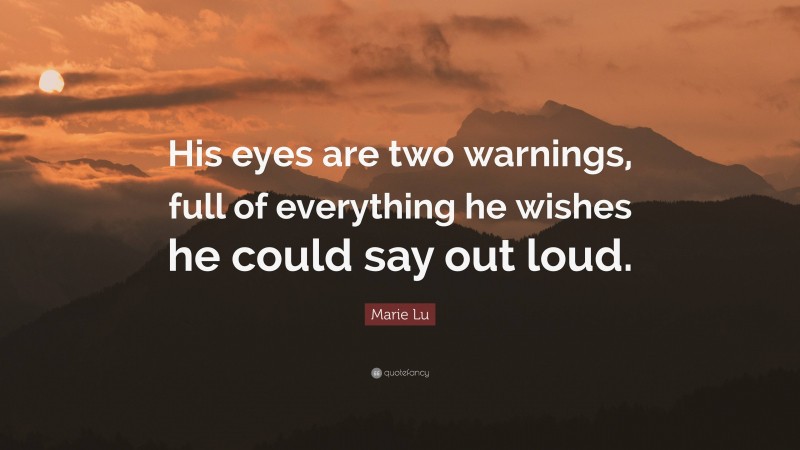 Marie Lu Quote: “His eyes are two warnings, full of everything he wishes he could say out loud.”