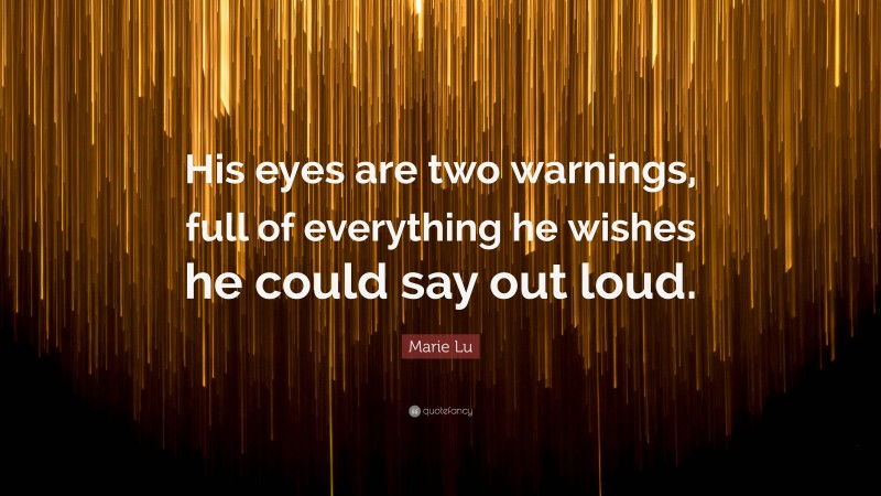 Marie Lu Quote: “His eyes are two warnings, full of everything he wishes he could say out loud.”