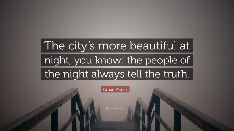 Orhan Pamuk Quote: “The city’s more beautiful at night, you know: the people of the night always tell the truth.”