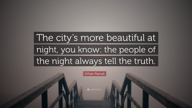 Orhan Pamuk Quote: “The city’s more beautiful at night, you know: the people of the night always tell the truth.”