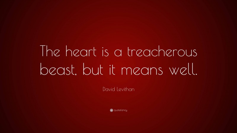 David Levithan Quote: “The heart is a treacherous beast, but it means well.”