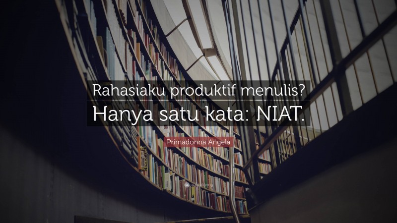 Primadonna Angela Quote: “Rahasiaku produktif menulis? Hanya satu kata: NIAT.”