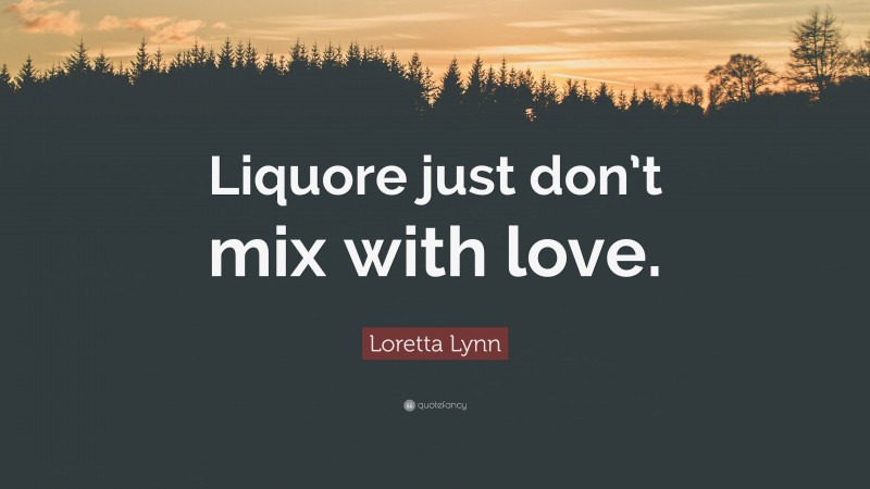 Loretta Lynn Quote: “Liquore just don’t mix with love.”