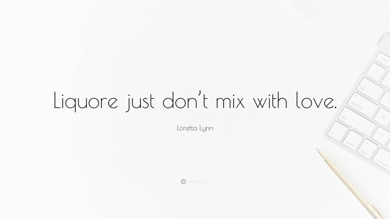 Loretta Lynn Quote: “Liquore just don’t mix with love.”