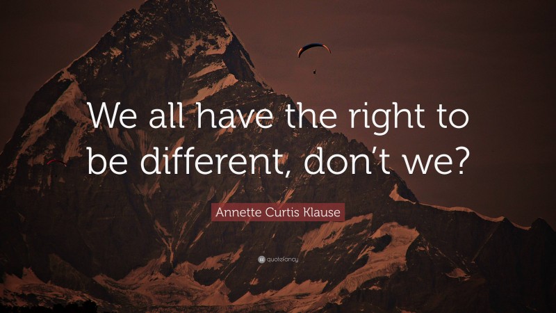 Annette Curtis Klause Quote: “We all have the right to be different, don’t we?”