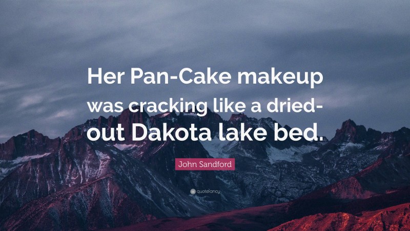 John Sandford Quote: “Her Pan-Cake makeup was cracking like a dried-out Dakota lake bed.”