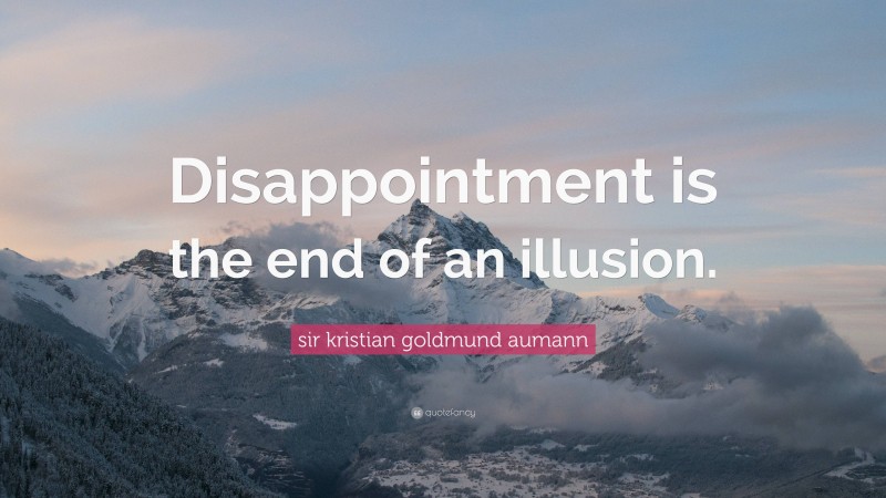 sir kristian goldmund aumann Quote: “Disappointment is the end of an illusion.”