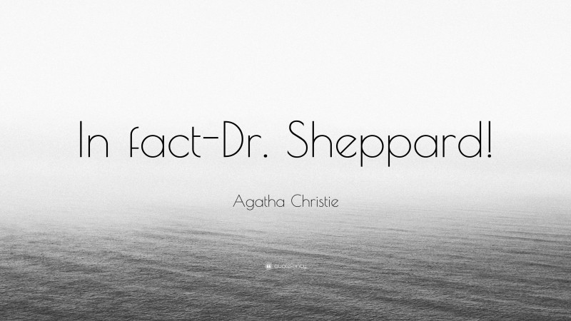 Agatha Christie Quote: “In fact-Dr. Sheppard!”