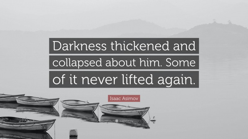 Isaac Asimov Quote: “Darkness thickened and collapsed about him. Some of it never lifted again.”