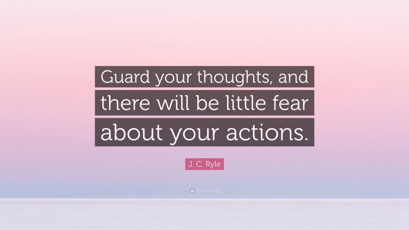 J. C. Ryle Quote: “Guard your thoughts, and there will be little fear about your actions.”