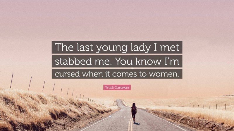 Trudi Canavan Quote: “The last young lady I met stabbed me. You know I’m cursed when it comes to women.”