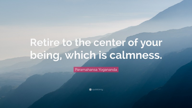 Paramahansa Yogananda Quote: “Retire to the center of your being, which is calmness.”