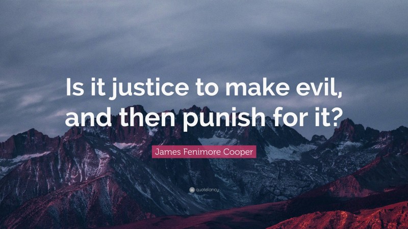James Fenimore Cooper Quote: “Is it justice to make evil, and then punish for it?”