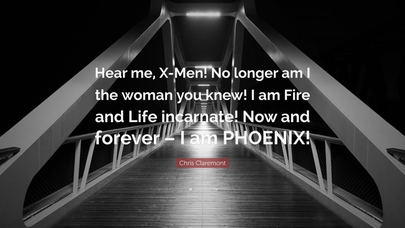 Chris Claremont Quote: “Hear me, X-Men! No longer am I the woman you knew! I am Fire and Life incarnate! Now and forever – I am PHOENIX!”