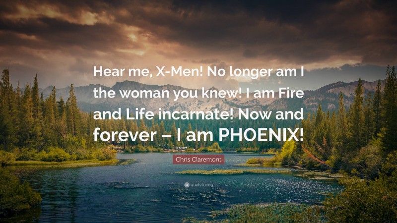 Chris Claremont Quote: “Hear me, X-Men! No longer am I the woman you knew! I am Fire and Life incarnate! Now and forever – I am PHOENIX!”