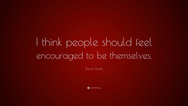 Dave Grohl Quote: “I think people should feel encouraged to be themselves.”