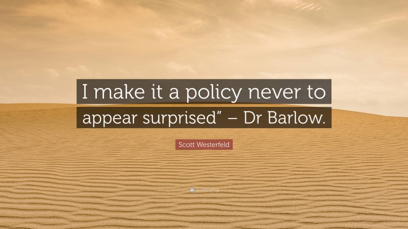 Scott Westerfeld Quote: “I make it a policy never to appear surprised” – Dr Barlow.”