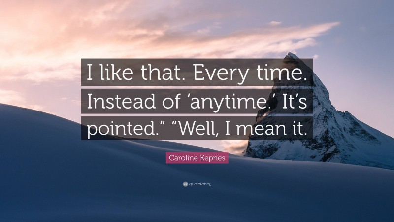 Caroline Kepnes Quote: “I like that. Every time. Instead of ‘anytime.’ It’s pointed.” “Well, I mean it.”