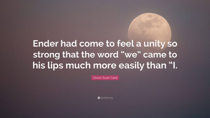 Orson Scott Card Quote: “Ender had come to feel a unity so strong that the word “we” came to his lips much more easily than “I.”