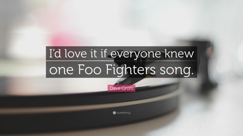 Dave Grohl Quote: “I’d love it if everyone knew one Foo Fighters song.”