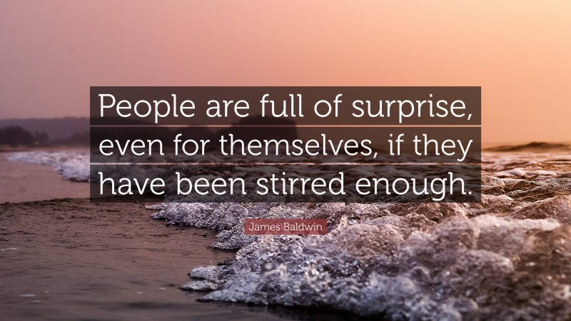 James Baldwin Quote: “People are full of surprise, even for themselves, if they have been stirred enough.”