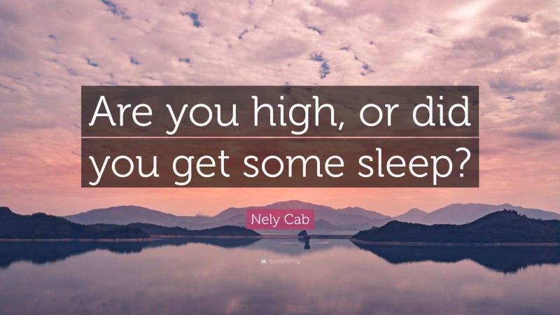 Nely Cab Quote: “Are you high, or did you get some sleep?”