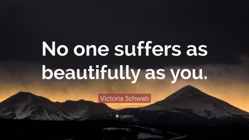 Victoria Schwab Quote: “No one suffers as beautifully as you.”