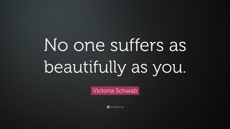 Victoria Schwab Quote: “No one suffers as beautifully as you.”