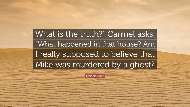 Kendare Blake Quote: “What is the truth?” Carmel asks. “What happened in that house? Am I really supposed to believe that Mike was murdered by a ghost?”